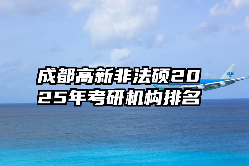 成都高新非法硕2025年考研机构排名