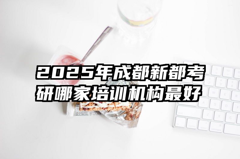 2025年成都新都考研哪家培训机构最好