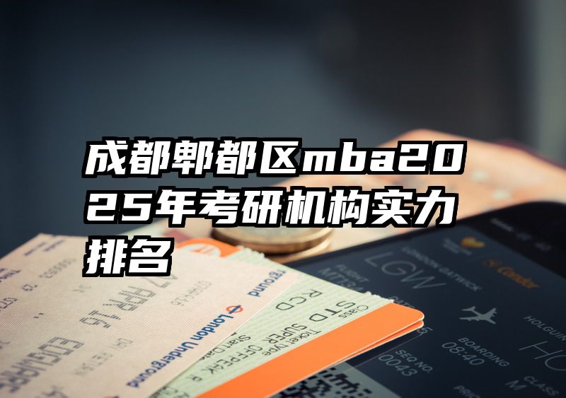 成都郫都区mba2025年考研机构实力排名