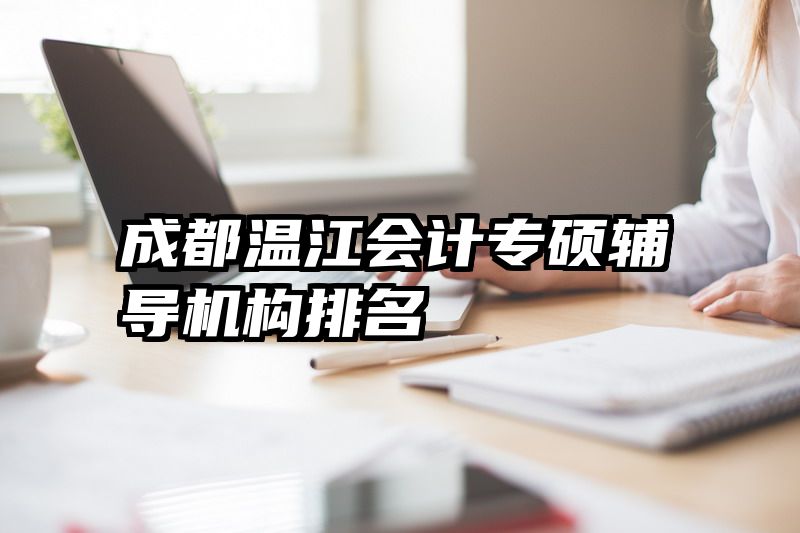 成都温江会计专硕辅导机构排名