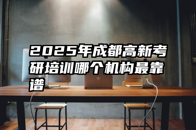 2025年成都高新考研培训哪个机构最靠谱