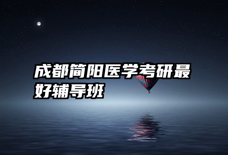 成都简阳医学考研最好辅导班