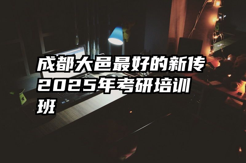 成都大邑最好的新传2025年考研培训班