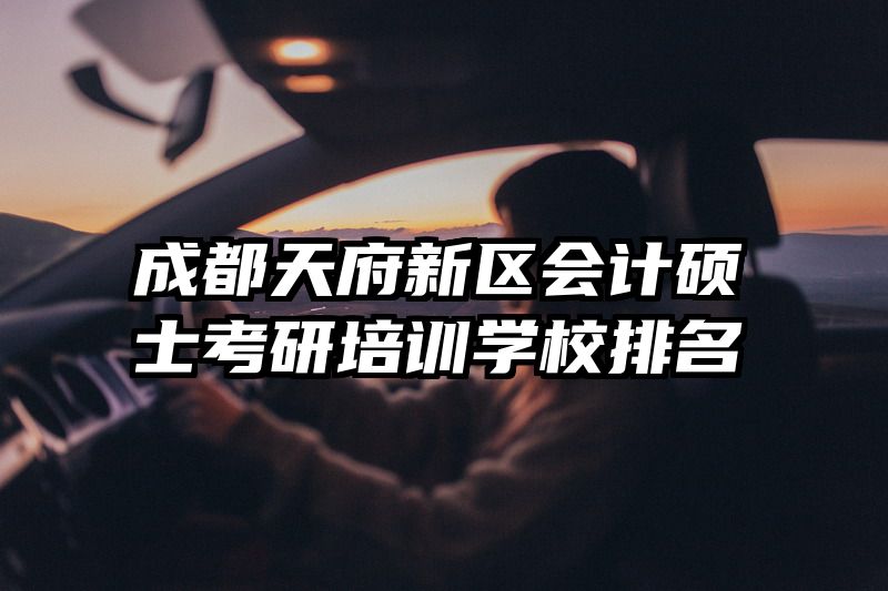 成都天府新区会计硕士考研培训学校排名