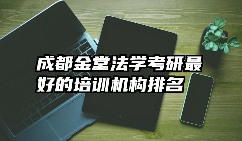 成都金堂法学考研最好的培训机构排名