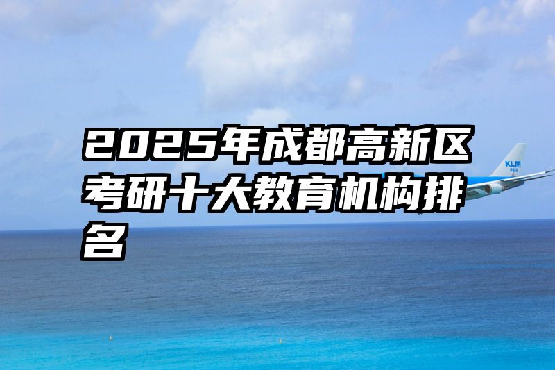 2025年成都高新区考研十大教育机构排名