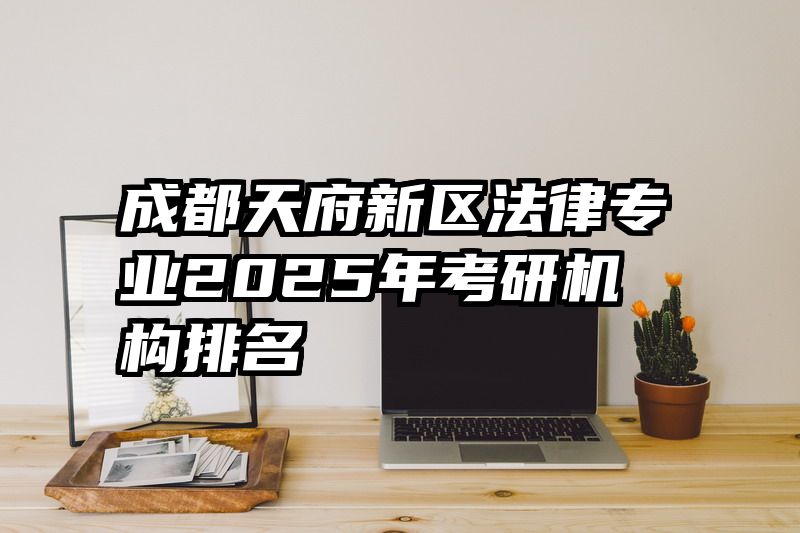 成都天府新区法律专业2025年考研机构排名