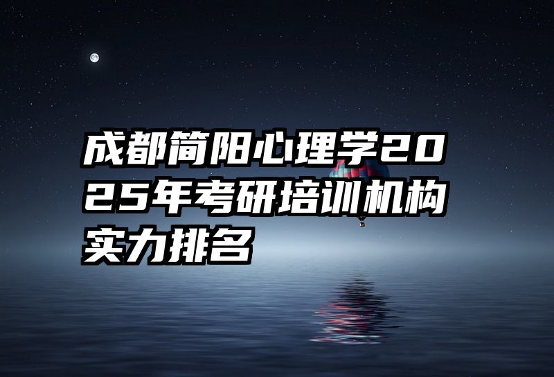 成都简阳心理学2025年考研培训机构实力排名