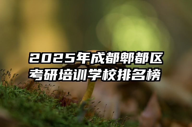 2025年成都郫都区考研培训学校排名榜