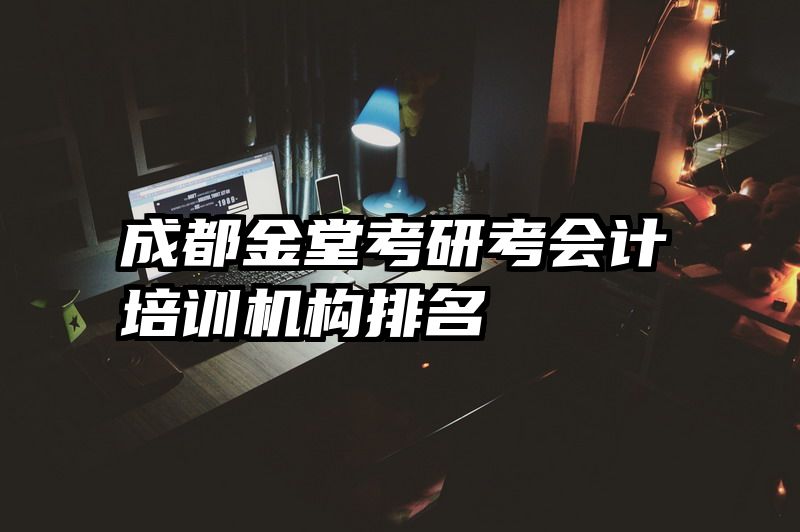 成都金堂考研考会计培训机构排名