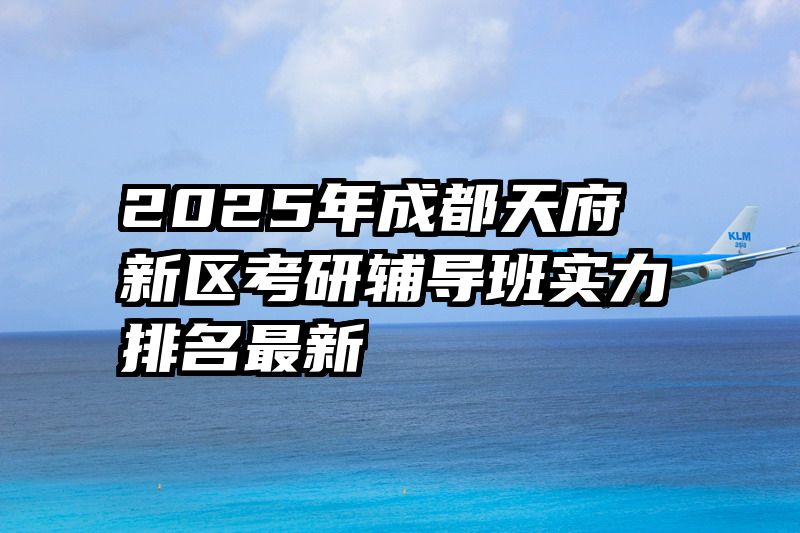 2025年成都天府新区考研辅导班实力排名最新