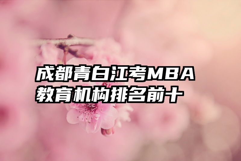 成都青白江考MBA教育机构排名前十