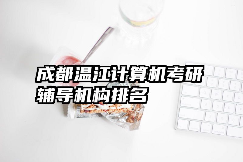 成都温江计算机考研辅导机构排名