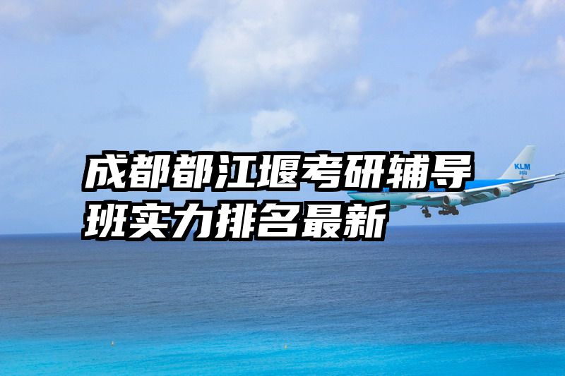 成都都江堰考研辅导班实力排名最新