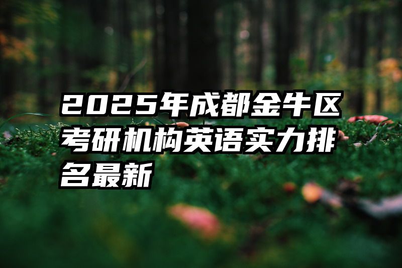 2025年成都金牛区考研机构英语实力排名最新