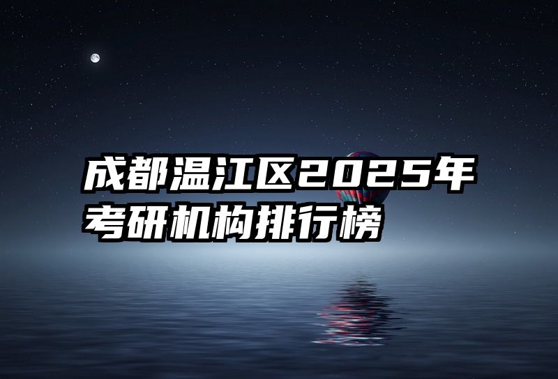 成都温江区2025年考研机构排行榜