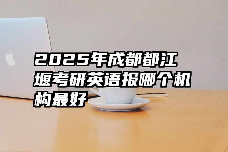 2025年成都都江堰考研英语报哪个机构最好