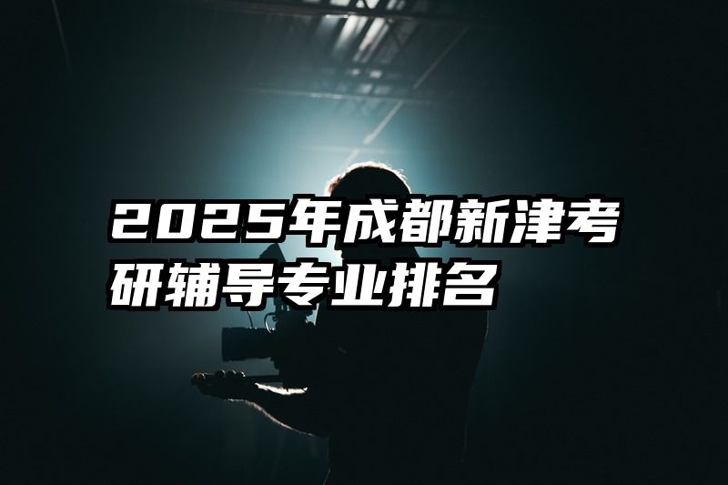 2025年成都新津考研辅导专业排名