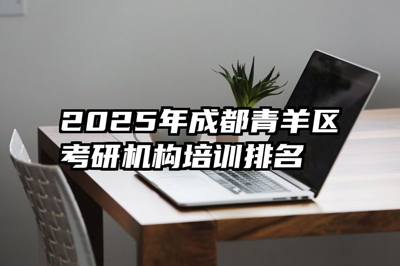 2025年成都青羊区考研机构培训排名