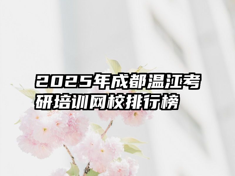 2025年成都温江考研培训网校排行榜