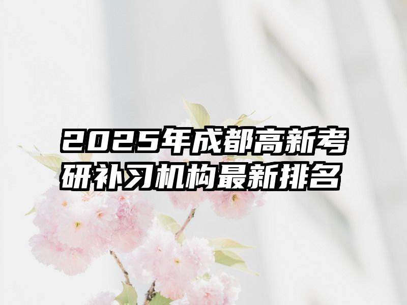 2025年成都高新考研补习机构最新排名