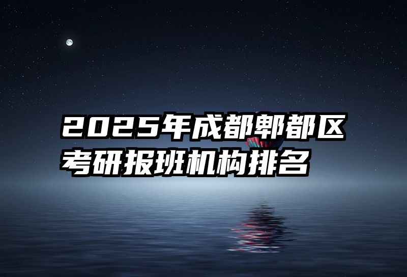 2025年成都郫都区考研报班机构排名
