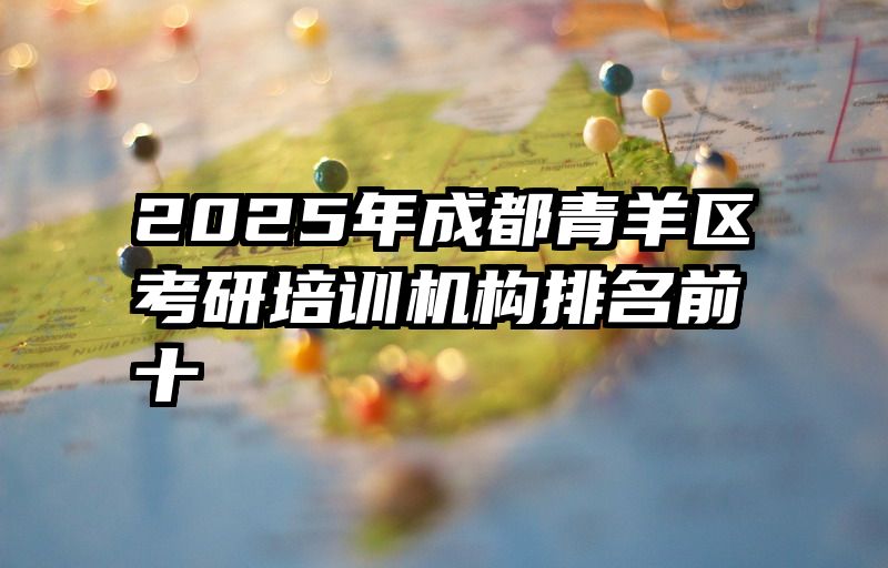 2025年成都青羊区考研培训机构排名前十
