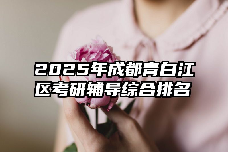 2025年成都青白江区考研辅导综合排名