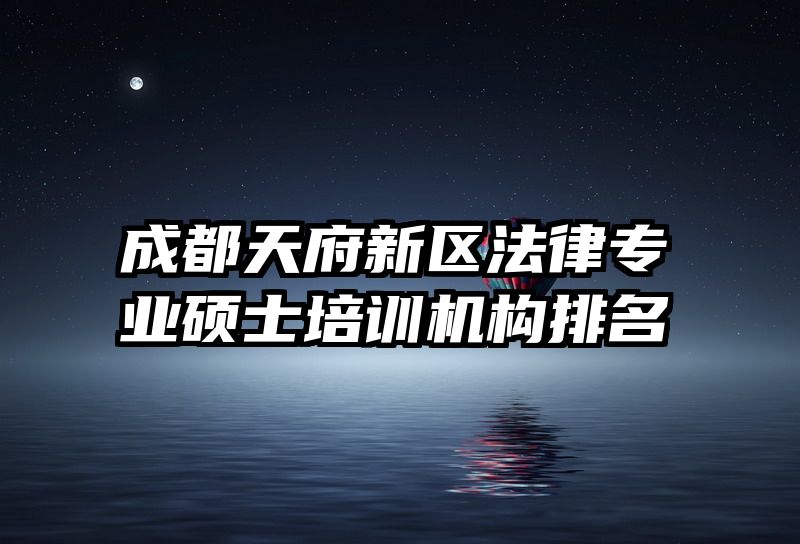 成都天府新区法律专业硕士培训机构排名