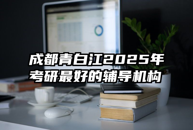 成都青白江2025年考研最好的辅导机构