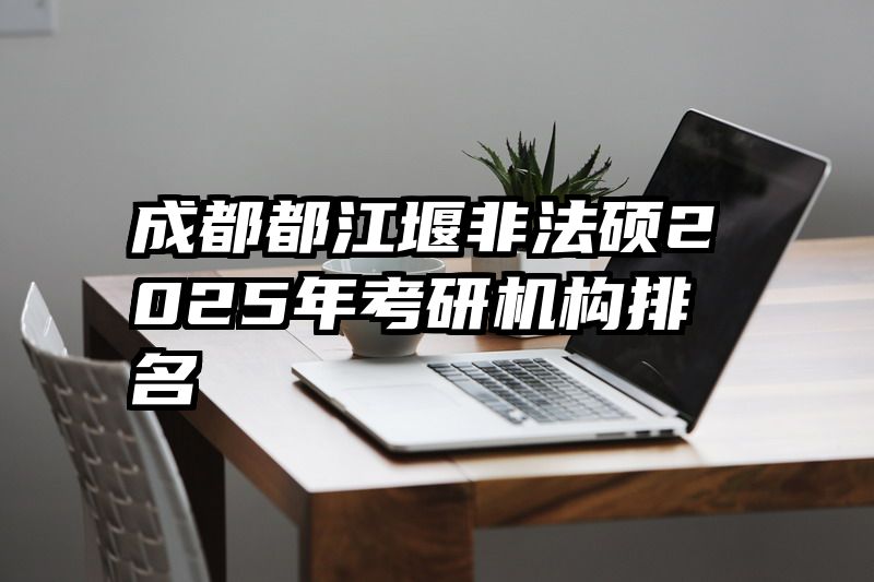 成都都江堰非法硕2025年考研机构排名