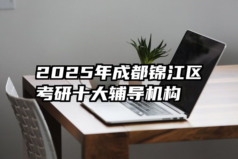 2025年成都锦江区考研十大辅导机构