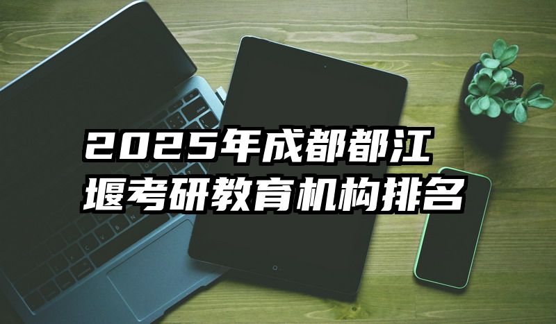 2025年成都都江堰考研教育机构排名