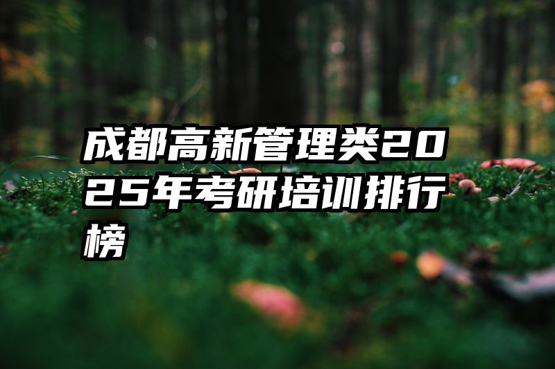 成都高新管理类2025年考研培训排行榜