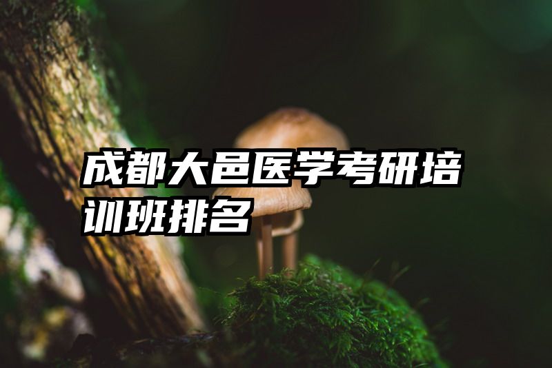 成都大邑医学考研培训班排名