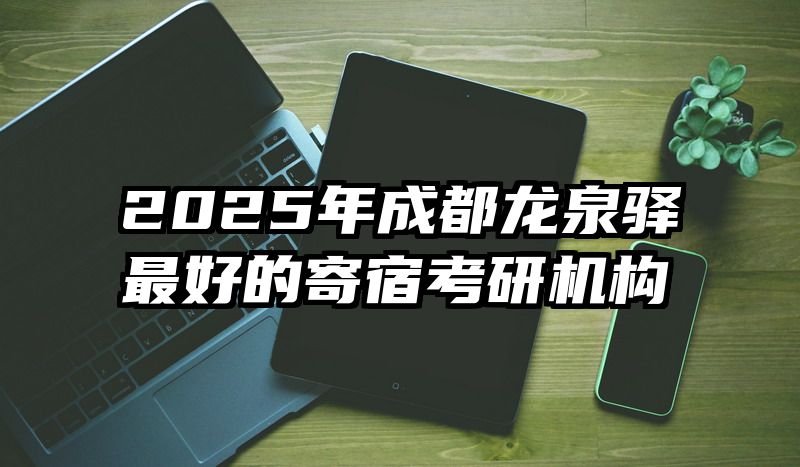 2025年成都龙泉驿最好的寄宿考研机构