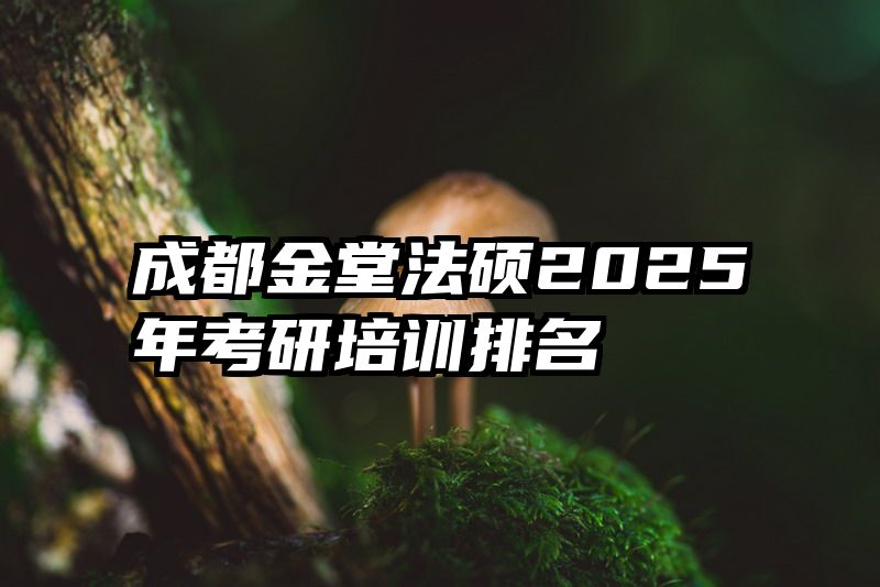成都金堂法硕2025年考研培训排名
