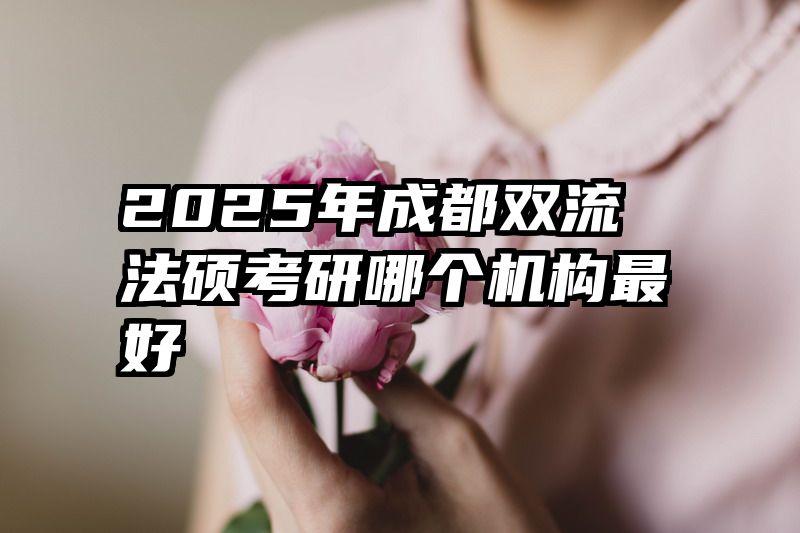 2025年成都双流法硕考研哪个机构最好
