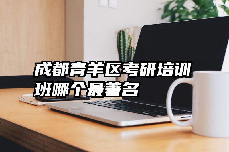 成都青羊区考研培训班哪个最著名