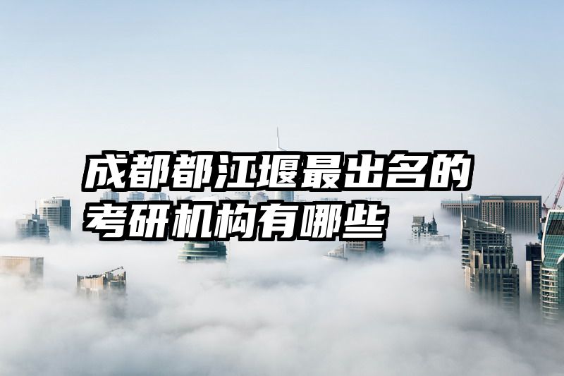 成都都江堰最出名的考研机构有哪些