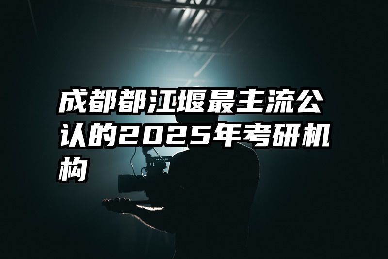 成都都江堰最主流公认的2025年考研机构