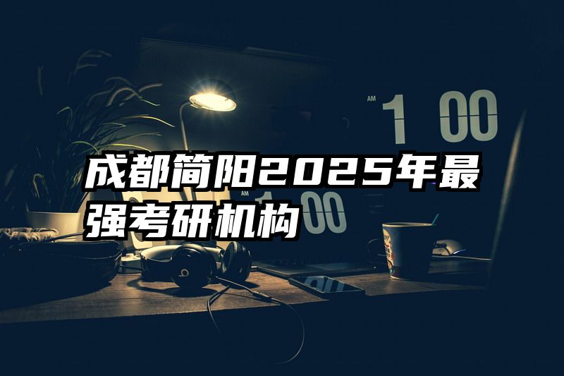 成都简阳2025年最强考研机构