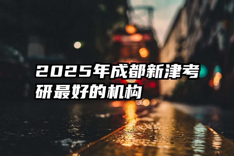2025年成都新津考研最好的机构