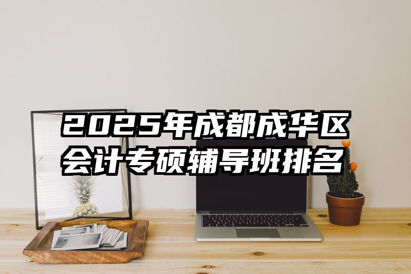 2025年成都成华区会计专硕辅导班排名