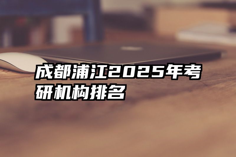 成都浦江2025年考研机构排名