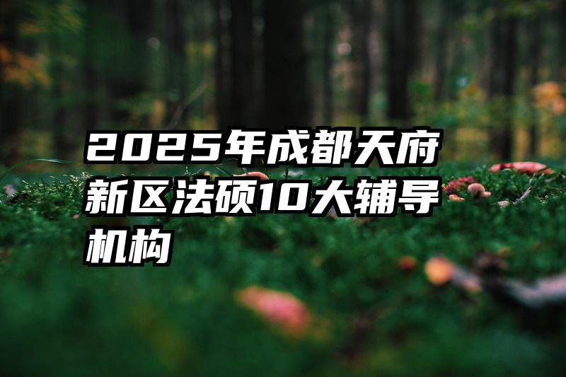 2025年成都天府新区法硕10大辅导机构