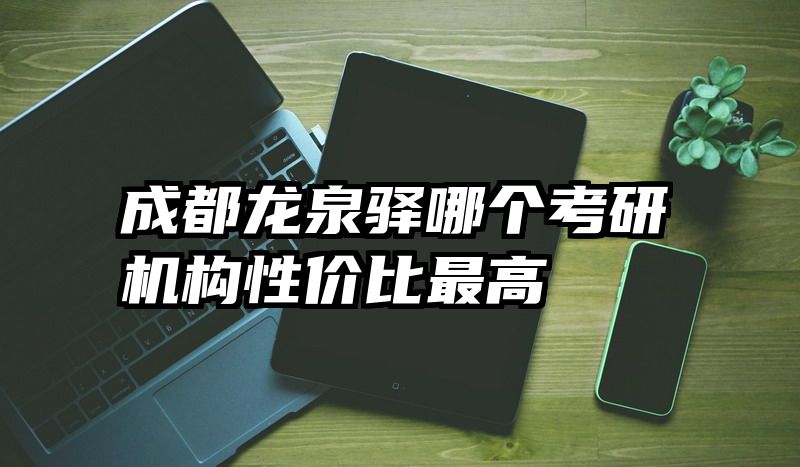 成都龙泉驿哪个考研机构性价比最高