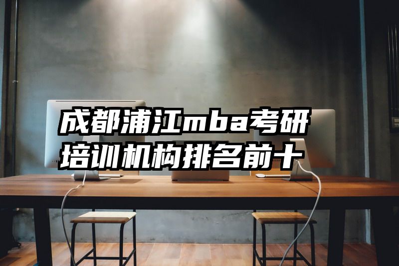 成都浦江mba考研培训机构排名前十