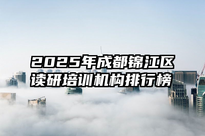 2025年成都锦江区读研培训机构排行榜
