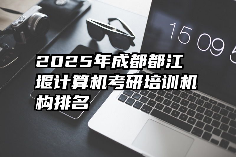 2025年成都都江堰计算机考研培训机构排名